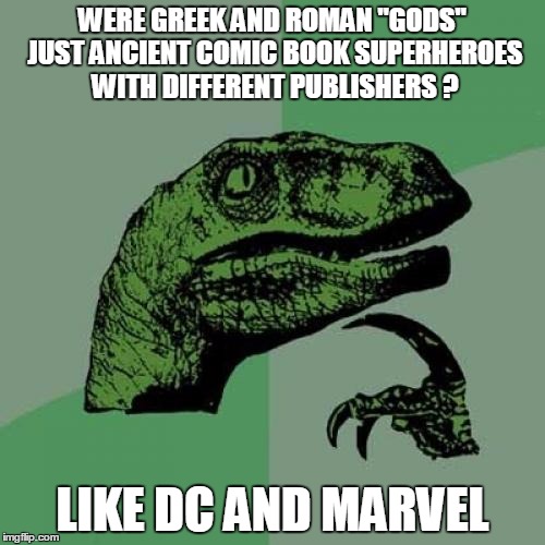 Or is it all just a myth? | WERE GREEK AND ROMAN "GODS" JUST ANCIENT COMIC BOOK SUPERHEROES WITH DIFFERENT PUBLISHERS ? LIKE DC AND MARVEL | image tagged in memes,philosoraptor | made w/ Imgflip meme maker