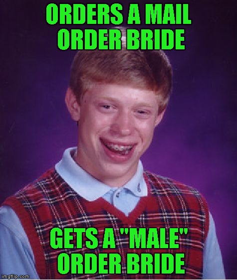 Bad Luck Brian Meme | ORDERS A MAIL ORDER BRIDE GETS A "MALE" ORDER BRIDE | image tagged in memes,bad luck brian | made w/ Imgflip meme maker