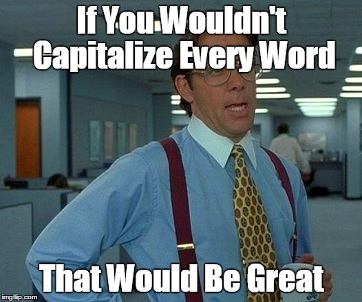 That Would be Great | If You Wouldn't Capitalize Every Word; That Would Be Great | image tagged in memes,that would be great,word | made w/ Imgflip meme maker