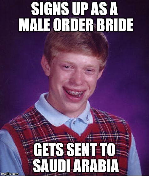 Bad Luck Brian Meme | SIGNS UP AS A MALE ORDER BRIDE GETS SENT TO SAUDI ARABIA | image tagged in memes,bad luck brian | made w/ Imgflip meme maker