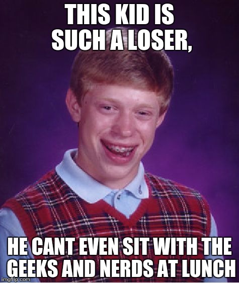 Bad Luck Brian | THIS KID IS SUCH A LOSER, HE CANT EVEN SIT WITH THE GEEKS AND NERDS AT LUNCH | image tagged in memes,bad luck brian | made w/ Imgflip meme maker