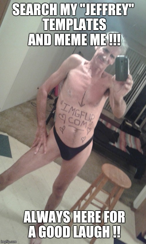 my imgflip.com tribute !! | SEARCH MY "JEFFREY" TEMPLATES AND MEME ME !!! ALWAYS HERE FOR A GOOD LAUGH !! | image tagged in my imgflipcom tribute | made w/ Imgflip meme maker