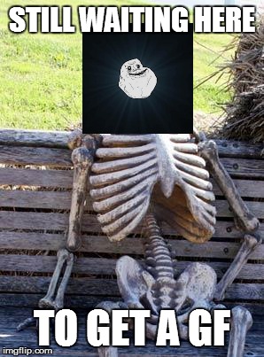 Waiting Skeleton Meme | STILL WAITING HERE TO GET A GF | image tagged in memes,waiting skeleton | made w/ Imgflip meme maker