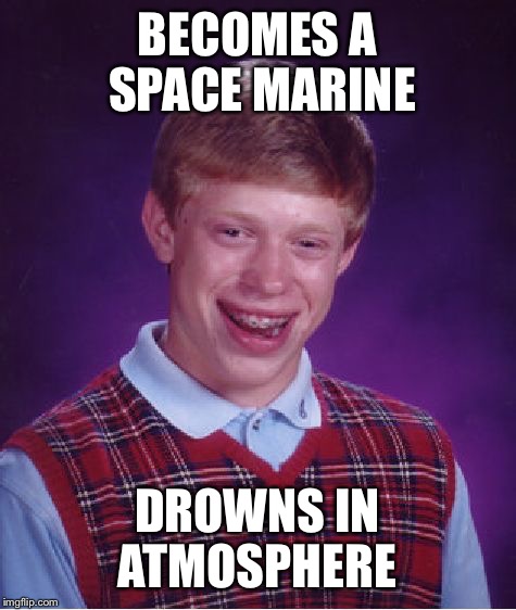 Bad Luck Brian Meme | BECOMES A SPACE MARINE DROWNS IN ATMOSPHERE | image tagged in memes,bad luck brian | made w/ Imgflip meme maker