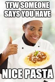 Nice pasta | TFW SOMEONE SAYS YOU HAVE; NICE PASTA | image tagged in lol | made w/ Imgflip meme maker