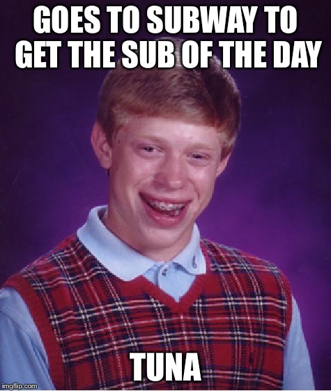 Bad Luck Brian | GOES TO SUBWAY TO GET THE SUB OF THE DAY; TUNA | image tagged in memes,bad luck brian | made w/ Imgflip meme maker