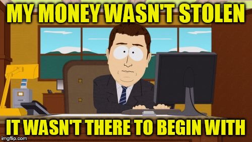 Aaaaand Its Gone Meme | MY MONEY WASN'T STOLEN IT WASN'T THERE TO BEGIN WITH | image tagged in memes,aaaaand its gone | made w/ Imgflip meme maker