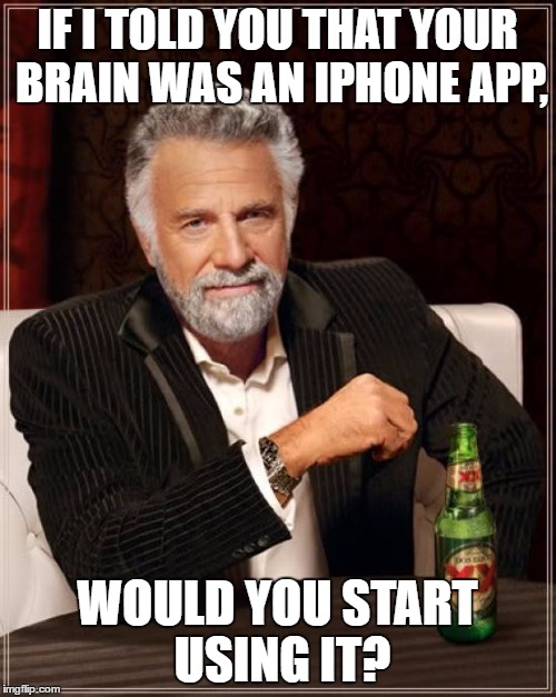 The Most Interesting Man In The World Meme | IF I TOLD YOU THAT YOUR BRAIN WAS AN IPHONE APP, WOULD YOU START USING IT? | image tagged in memes,the most interesting man in the world | made w/ Imgflip meme maker
