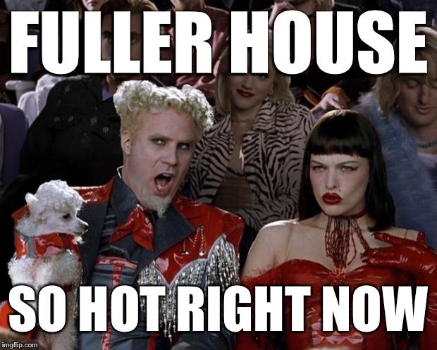 If you're 40 ish, I highly recommend watching. Season 2 has played non stop in my house! | FULLER HOUSE; SO HOT RIGHT NOW | image tagged in memes,mugatu so hot right now | made w/ Imgflip meme maker