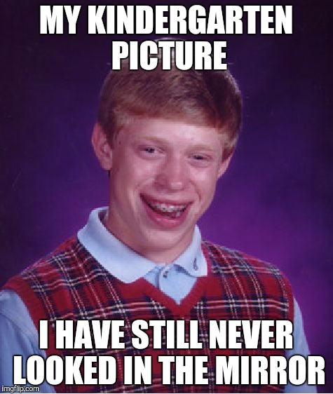 Bad Luck Brian Meme | MY KINDERGARTEN PICTURE; I HAVE STILL NEVER LOOKED IN THE MIRROR | image tagged in memes,bad luck brian | made w/ Imgflip meme maker