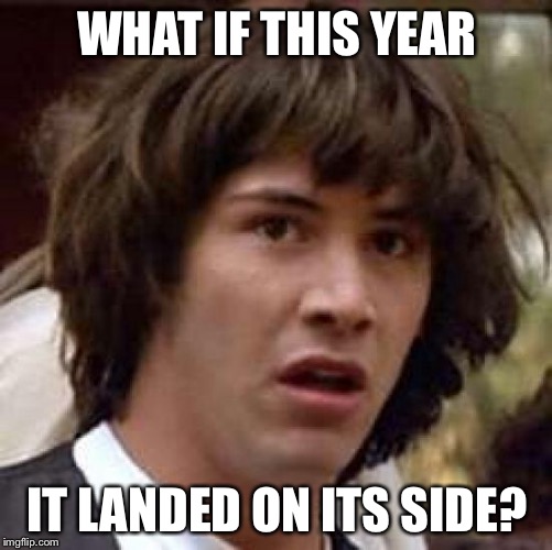 Conspiracy Keanu Meme | WHAT IF THIS YEAR IT LANDED ON ITS SIDE? | image tagged in memes,conspiracy keanu | made w/ Imgflip meme maker