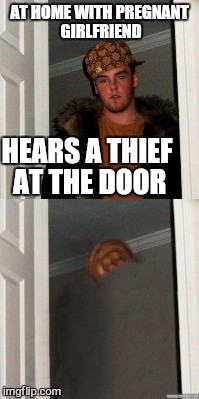 AT HOME WITH PREGNANT GIRLFRIEND HEARS A THIEF AT THE DOOR | made w/ Imgflip meme maker