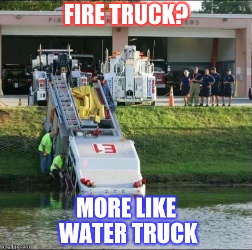 Wild Fire Trucks |  FIRE TRUCK? MORE LIKE WATER TRUCK | image tagged in wild fire trucks | made w/ Imgflip meme maker