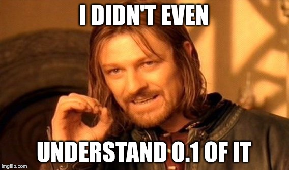 One Does Not Simply Meme | I DIDN'T EVEN UNDERSTAND 0.1 OF IT | image tagged in memes,one does not simply | made w/ Imgflip meme maker