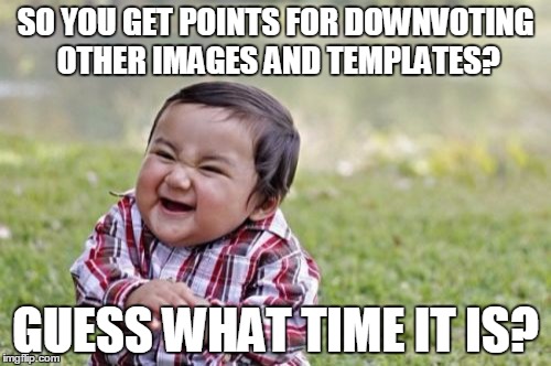 Evil Toddler | SO YOU GET POINTS FOR DOWNVOTING OTHER IMAGES AND TEMPLATES? GUESS WHAT TIME IT IS? | image tagged in memes,evil toddler | made w/ Imgflip meme maker