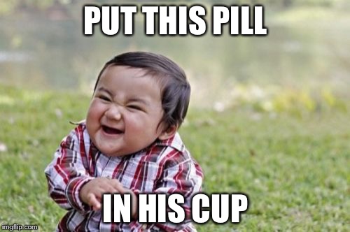 Evil Toddler Meme | PUT THIS PILL IN HIS CUP | image tagged in memes,evil toddler | made w/ Imgflip meme maker