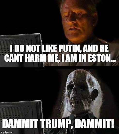 I'll Just Wait Here | I DO NOT LIKE PUTIN, AND HE CANT HARM ME, I AM IN ESTON... DAMMIT TRUMP, DAMMIT! | image tagged in memes,ill just wait here | made w/ Imgflip meme maker