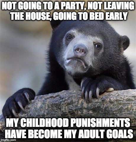 It's the weekend!!!!!! Goodnight.  | NOT GOING TO A PARTY, NOT LEAVING THE HOUSE, GOING TO BED EARLY; MY CHILDHOOD PUNISHMENTS HAVE BECOME MY ADULT GOALS | image tagged in confession bear,adult,adulting,bacon,life goals,lame | made w/ Imgflip meme maker
