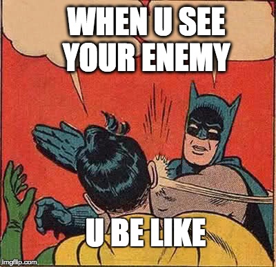 When you see your enemy 
 | WHEN U SEE YOUR ENEMY; U BE LIKE | image tagged in memes,batman slapping robin | made w/ Imgflip meme maker