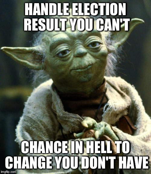 Star Wars Yoda Meme | HANDLE ELECTION RESULT YOU CAN'T; CHANCE IN HELL TO CHANGE YOU DON'T HAVE | image tagged in memes,star wars yoda | made w/ Imgflip meme maker