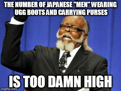 Too Damn High | THE NUMBER OF JAPANESE "MEN" WEARING UGG BOOTS AND CARRYING PURSES; IS TOO DAMN HIGH | image tagged in memes,too damn high | made w/ Imgflip meme maker