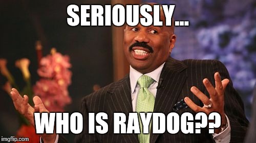 Steve Harvey Meme | SERIOUSLY... WHO IS RAYDOG?? | image tagged in memes,steve harvey | made w/ Imgflip meme maker