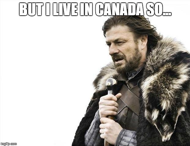 Brace Yourselves X is Coming Meme | BUT I LIVE IN CANADA SO... | image tagged in memes,brace yourselves x is coming | made w/ Imgflip meme maker