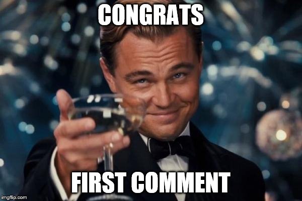 Leonardo Dicaprio Cheers Meme | CONGRATS FIRST COMMENT | image tagged in memes,leonardo dicaprio cheers | made w/ Imgflip meme maker