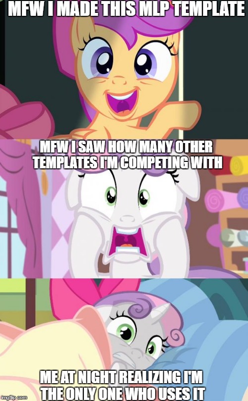 Scaredy-Belle Extended | MFW I MADE THIS MLP TEMPLATE MFW I SAW HOW MANY OTHER TEMPLATES I'M COMPETING WITH ME AT NIGHT REALIZING I'M THE ONLY ONE WHO USES IT | image tagged in scaredy-belle extended,mlp,sweetie belle,scootaloo | made w/ Imgflip meme maker