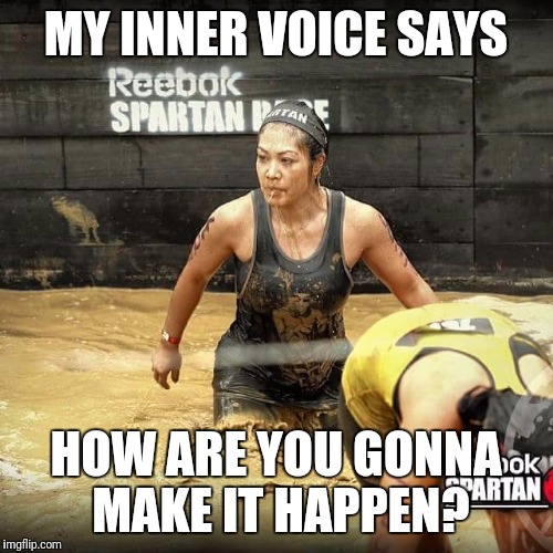 MY INNER VOICE SAYS; HOW ARE YOU GONNA MAKE IT HAPPEN? | made w/ Imgflip meme maker