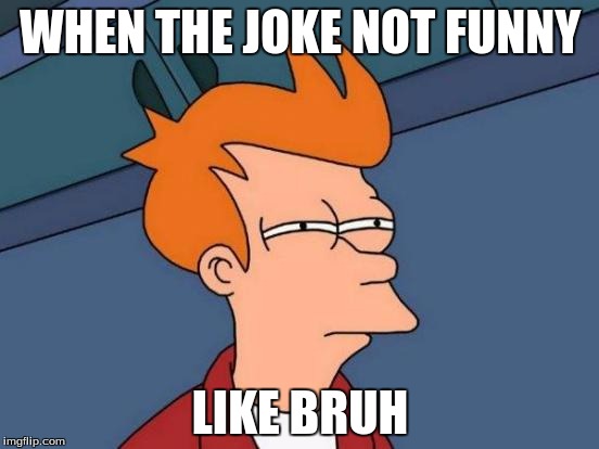 Futurama Fry | WHEN THE JOKE NOT FUNNY; LIKE BRUH | image tagged in memes,futurama fry | made w/ Imgflip meme maker