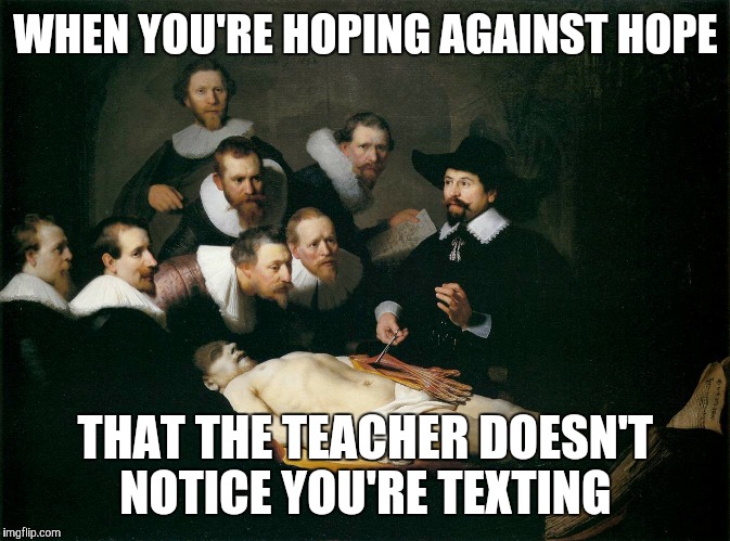 That Moment In Class When | WHEN YOU'RE HOPING AGAINST HOPE; THAT THE TEACHER DOESN'T NOTICE YOU'RE TEXTING | image tagged in that moment in class when | made w/ Imgflip meme maker