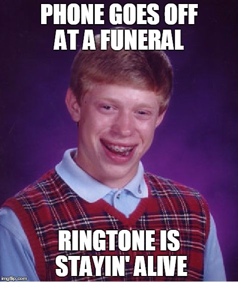 Bad Luck Brian Meme | PHONE GOES OFF AT A FUNERAL; RINGTONE IS STAYIN' ALIVE | image tagged in memes,bad luck brian | made w/ Imgflip meme maker