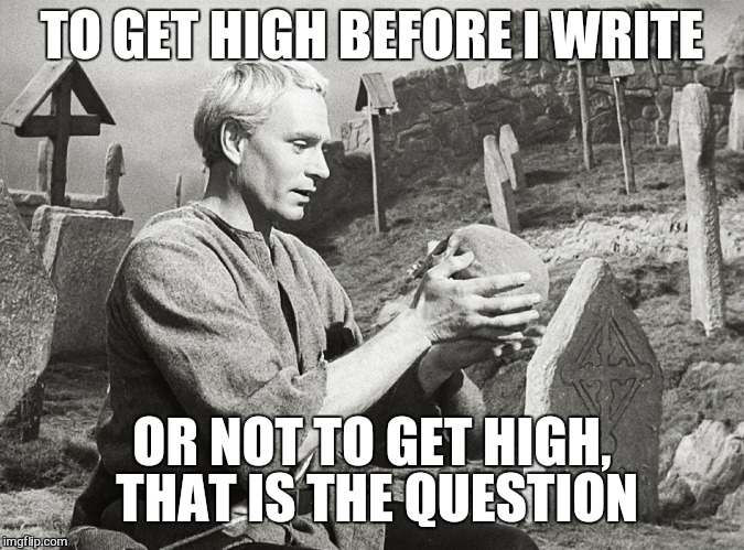 Hamlet | TO GET HIGH BEFORE I WRITE OR NOT TO GET HIGH, THAT IS THE QUESTION | image tagged in hamlet | made w/ Imgflip meme maker