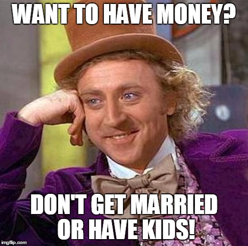 Thanks for the tip, Mr. Wonka. | WANT TO HAVE MONEY? DON'T GET MARRIED OR HAVE KIDS! | image tagged in memes,creepy condescending wonka | made w/ Imgflip meme maker