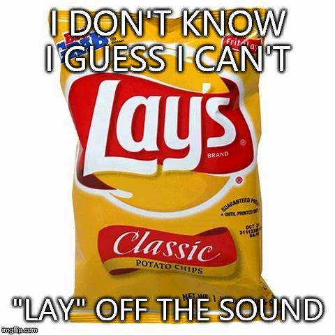 lays | I DON'T KNOW I GUESS I CAN'T "LAY" OFF THE SOUND | image tagged in lays | made w/ Imgflip meme maker