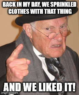 Back In My Day Meme | BACK IN MY DAY, WE SPRINKLED CLOTHES WITH THAT THING AND WE LIKED IT! | image tagged in memes,back in my day | made w/ Imgflip meme maker