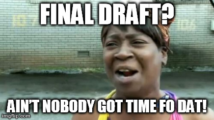 Ain't Nobody Got Time For That Meme | FINAL DRAFT? AINâ€™T NOBODY GOT TIME FO DAT! | image tagged in memes,aint nobody got time for that | made w/ Imgflip meme maker