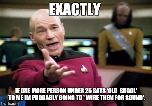 Picard Wtf Meme | EXACTLY IF ONE MORE PERSON UNDER 25 SAYS 'OLD  SKOOL' TO ME IM PROBABLY GOING TO ' WIRE THEM FOR SOUND'. | image tagged in memes,picard wtf | made w/ Imgflip meme maker