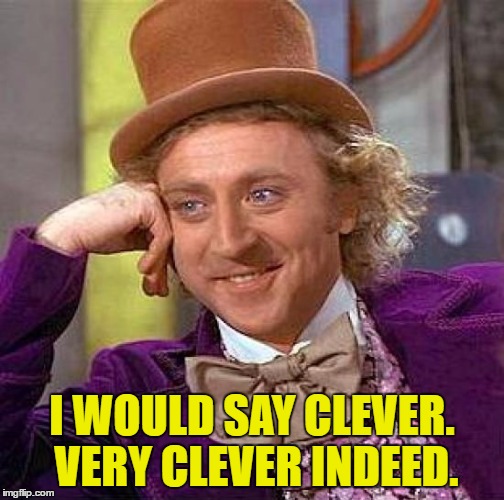 Creepy Condescending Wonka Meme | I WOULD SAY CLEVER. VERY CLEVER INDEED. | image tagged in memes,creepy condescending wonka | made w/ Imgflip meme maker