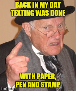 Back In My Day Meme | BACK IN MY DAY TEXTING WAS DONE WITH PAPER, PEN AND STAMP | image tagged in memes,back in my day | made w/ Imgflip meme maker