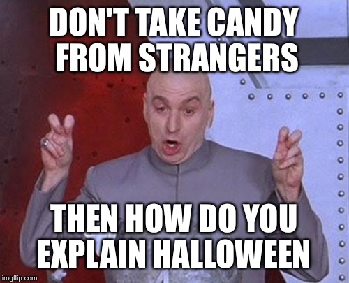 Dr Evil Laser | DON'T TAKE CANDY FROM STRANGERS; THEN HOW DO YOU EXPLAIN HALLOWEEN | image tagged in memes,dr evil laser | made w/ Imgflip meme maker