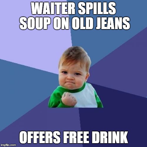 Success Kid Meme | WAITER SPILLS SOUP ON OLD JEANS; OFFERS FREE DRINK | image tagged in memes,success kid | made w/ Imgflip meme maker