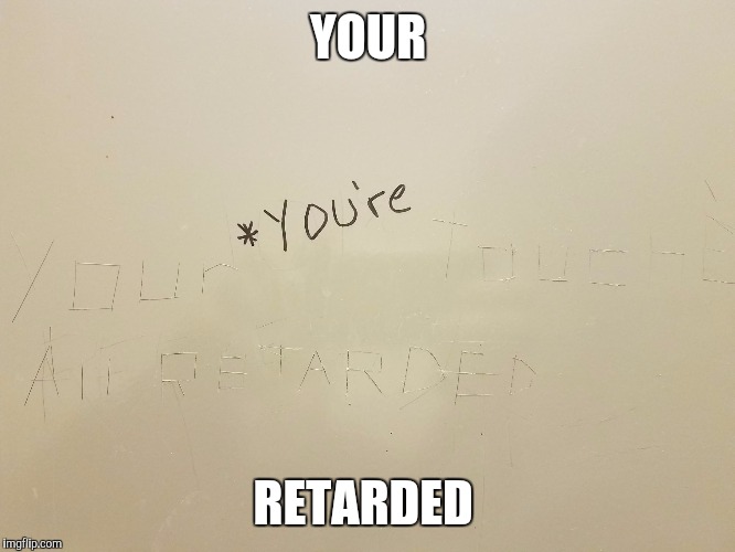 Grammar Nazis are everywhere. I saw this on the bathroom stall at a gas station. | YOUR; RETARDED | image tagged in bathroom nazi,memes,funny,grammar nazi | made w/ Imgflip meme maker