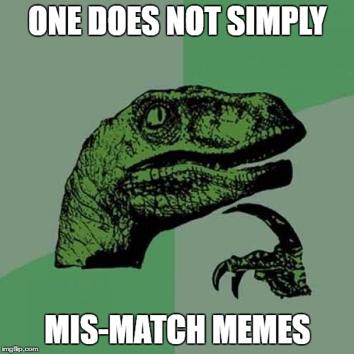 Philosoraptor Meme | ONE DOES NOT SIMPLY MIS-MATCH MEMES | image tagged in memes,philosoraptor | made w/ Imgflip meme maker