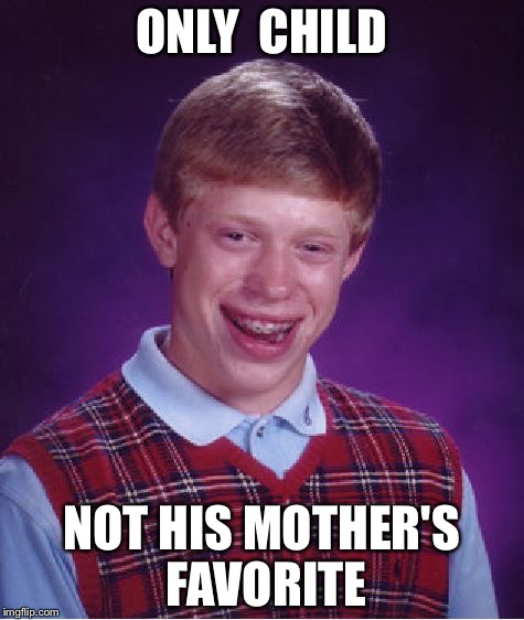 Bad Luck Brian | ONLY  CHILD; NOT HIS MOTHER'S FAVORITE | image tagged in memes,bad luck brian | made w/ Imgflip meme maker