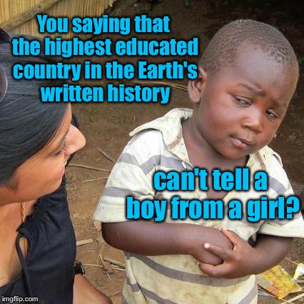 Third World Skeptical Kid Meme | You saying that the highest educated country in the Earth's written history can't tell a boy from a girl? | image tagged in memes,third world skeptical kid | made w/ Imgflip meme maker