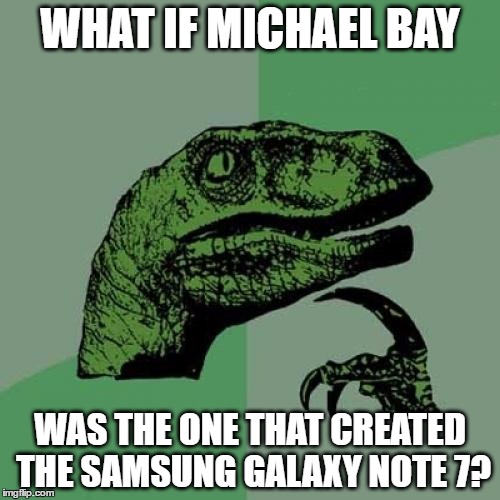 Philosoraptor | WHAT IF MICHAEL BAY; WAS THE ONE THAT CREATED THE SAMSUNG GALAXY NOTE 7? | image tagged in memes,philosoraptor,michael bay,samsung galaxy note 7 | made w/ Imgflip meme maker