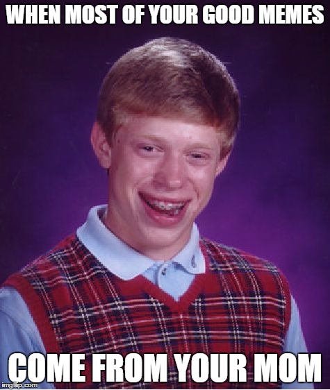 Moms are smart | WHEN MOST OF YOUR GOOD MEMES; COME FROM YOUR MOM | image tagged in memes,bad luck brian,mom,mother,smart mom | made w/ Imgflip meme maker