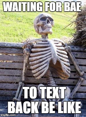 Waiting Skeleton | WAITING FOR BAE; TO TEXT BACK BE LIKE | image tagged in memes,waiting skeleton,bae,texting,texting bae,waiting | made w/ Imgflip meme maker